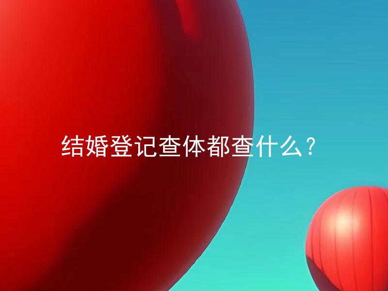 结婚登记查体都查什么？