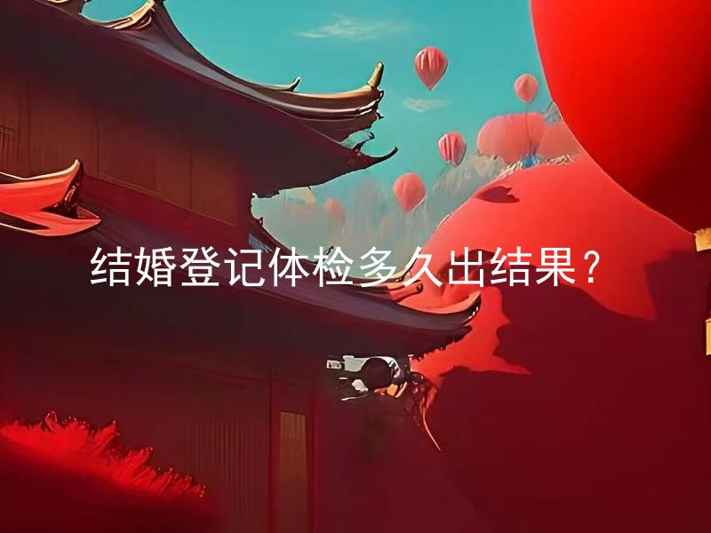 结婚登记体检多久出结果？