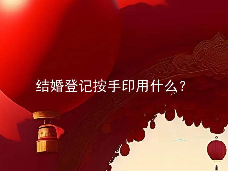结婚登记按手印用什么？