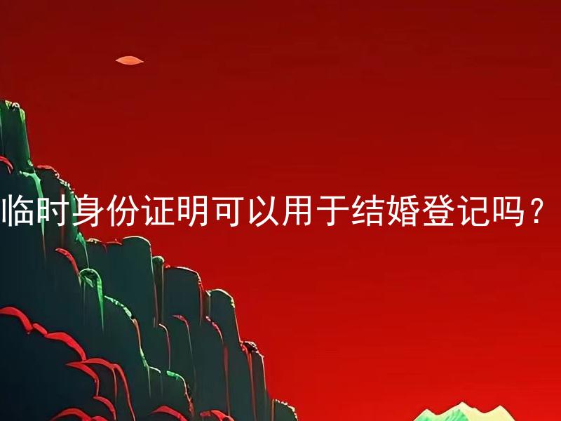临时身份证明可以用于结婚登记吗？