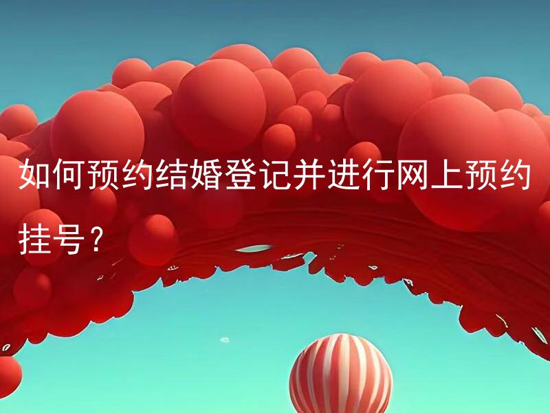 如何预约结婚登记并进行网上预约挂号？