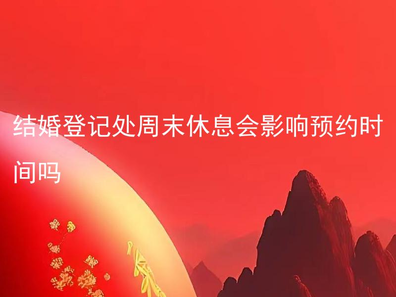 结婚登记处周末休息会影响预约时间吗