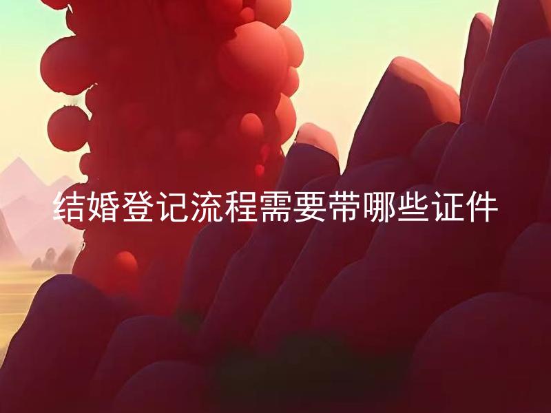 结婚登记流程需要带哪些证件