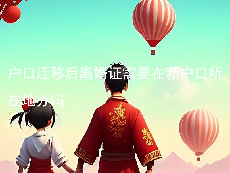 户口迁移后离婚证需要在新户口所在地办吗