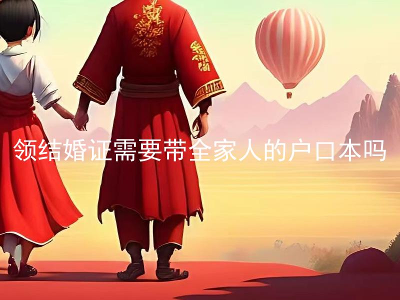 领结婚证需要带全家人的户口本吗