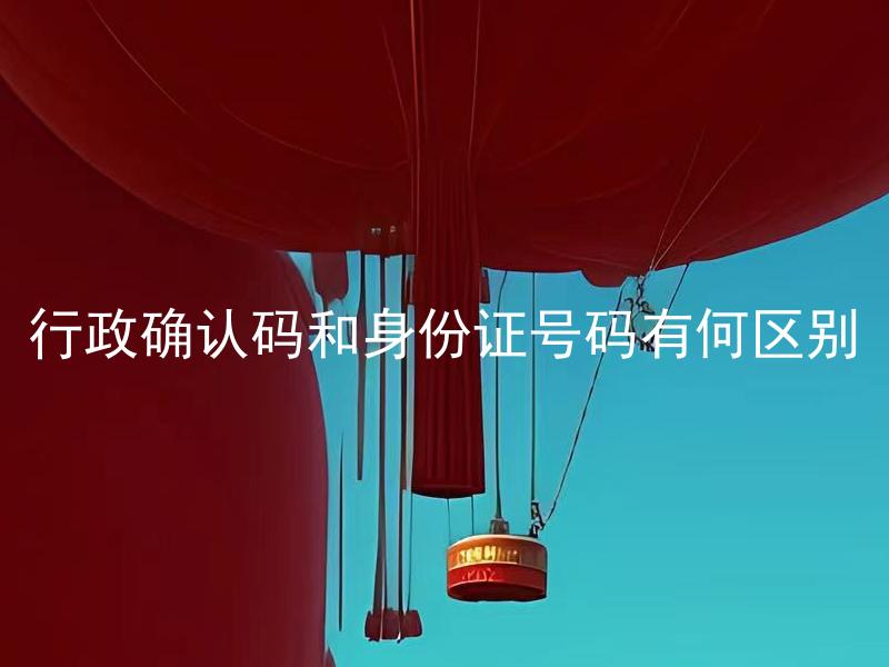 行政确认码和身份证号码有何区别