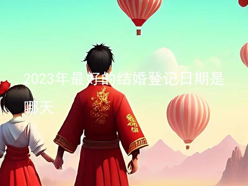 2023年最好的结婚登记日期是哪天