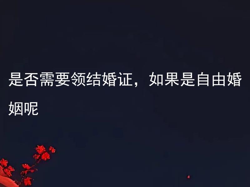 是否需要领结婚证，如果是自由婚姻呢