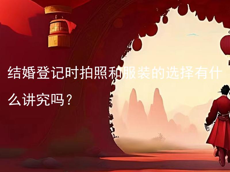 结婚登记时拍照和服装的选择有什么讲究吗？