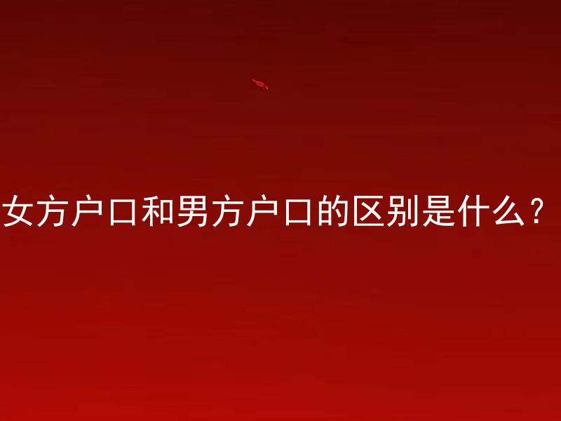 女方户口和男方户口的区别是什么？