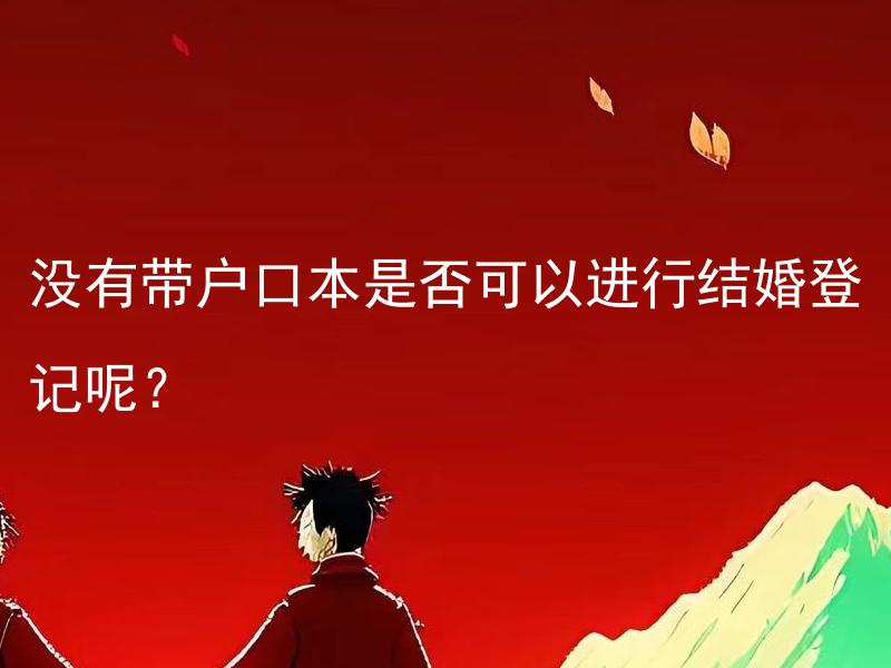 没有带户口本是否可以进行结婚登记呢？