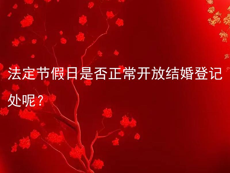 法定节假日是否正常开放结婚登记处呢？
