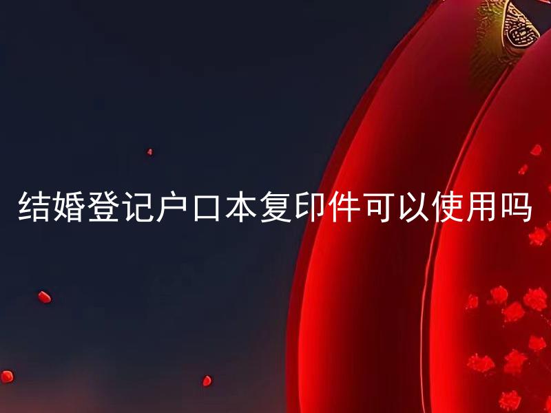 结婚登记户口本复印件可以使用吗