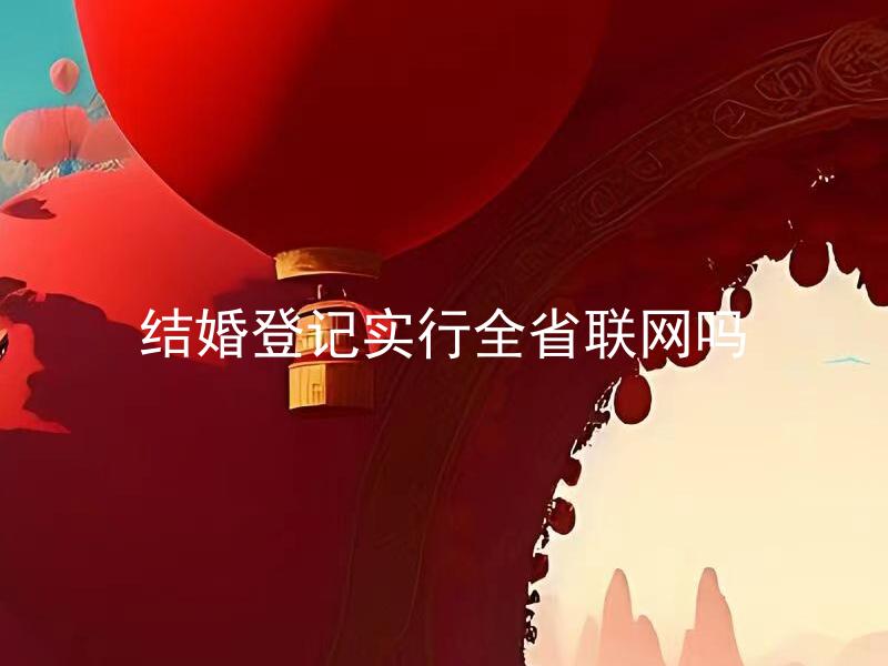 结婚登记实行全省联网吗