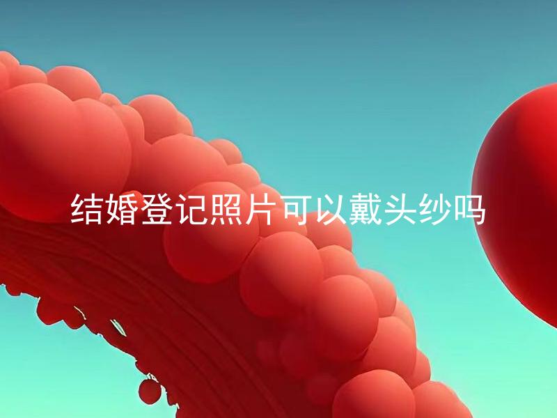 结婚登记照片可以戴头纱吗