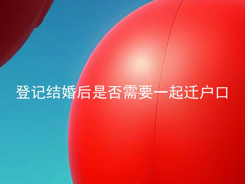 登记结婚后是否需要一起迁户口