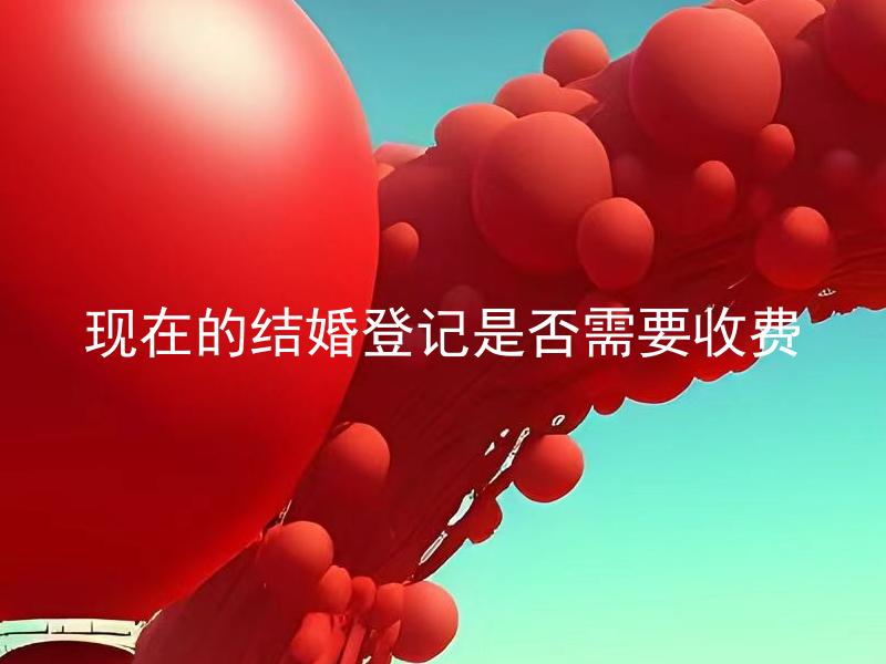 现在的结婚登记是否需要收费