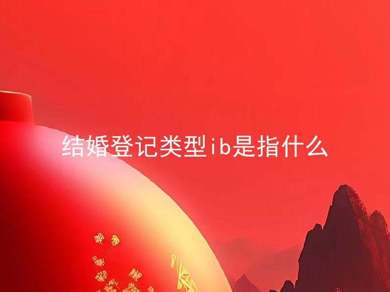 结婚登记类型ib是指什么