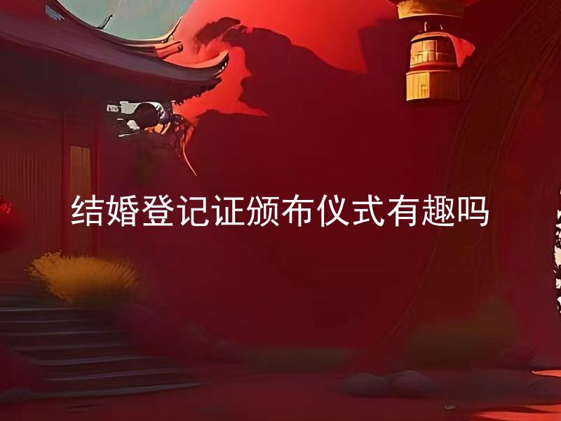 结婚登记证颁布仪式有趣吗