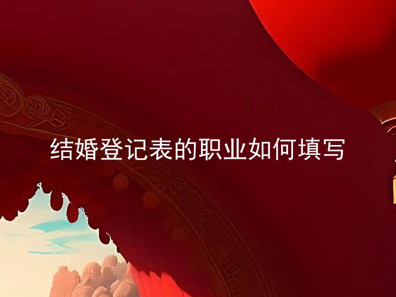 结婚登记表的职业如何填写