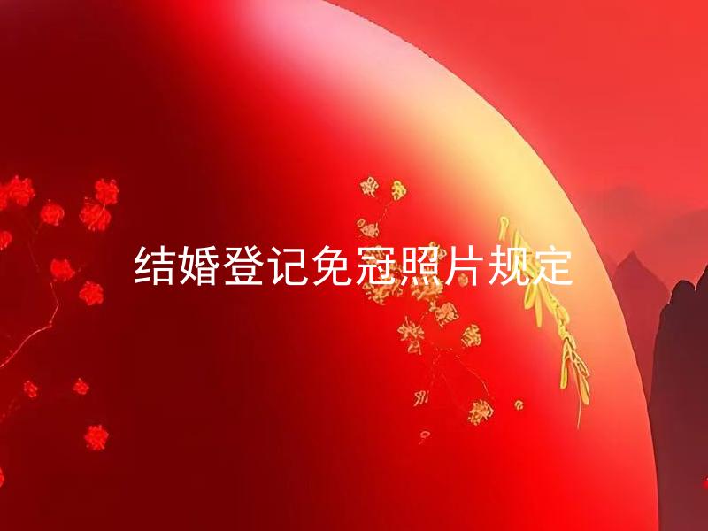 结婚登记免冠照片规定