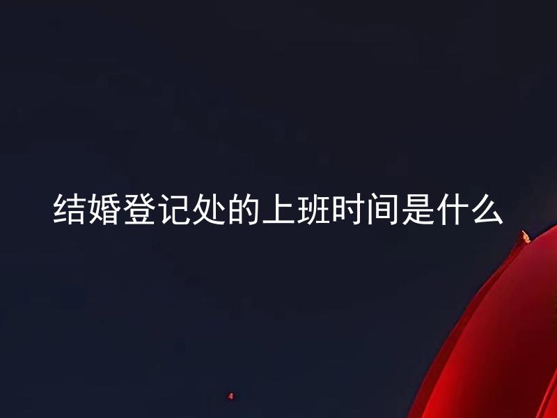 结婚登记处的上班时间是什么