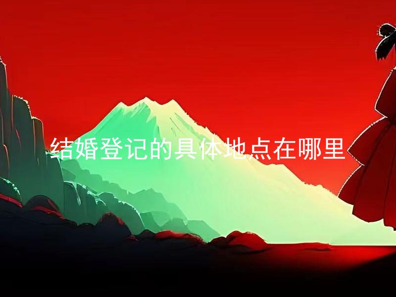 结婚登记的具体地点在哪里