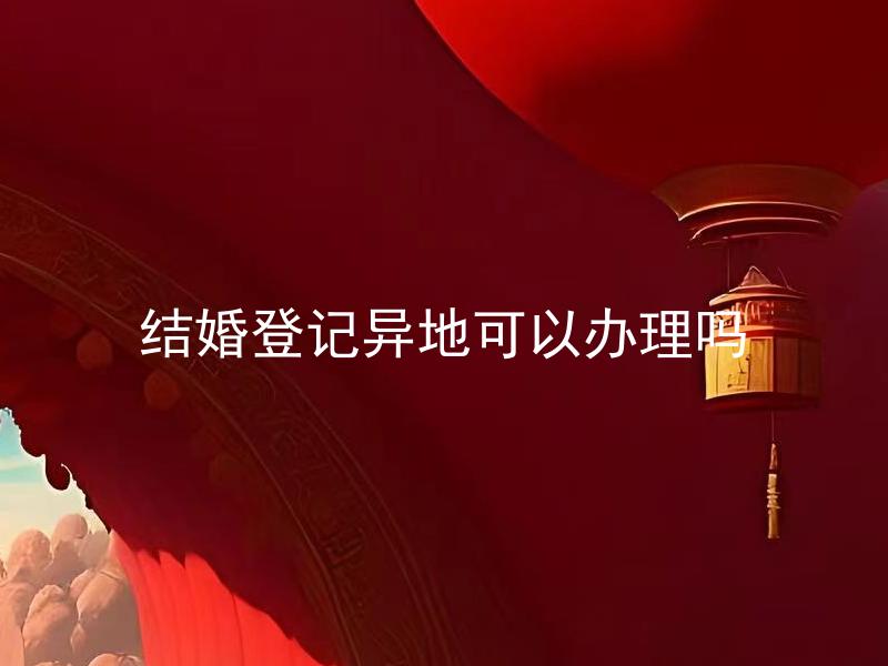 结婚登记异地可以办理吗