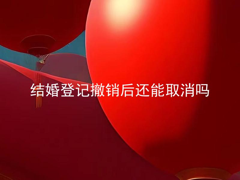 结婚登记撤销后还能取消吗