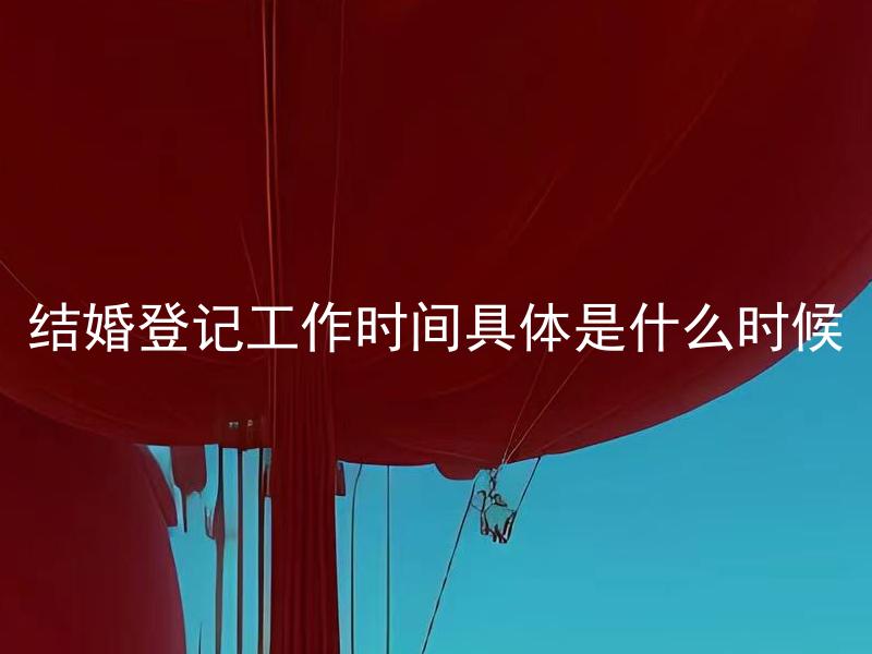 结婚登记工作时间具体是什么时候