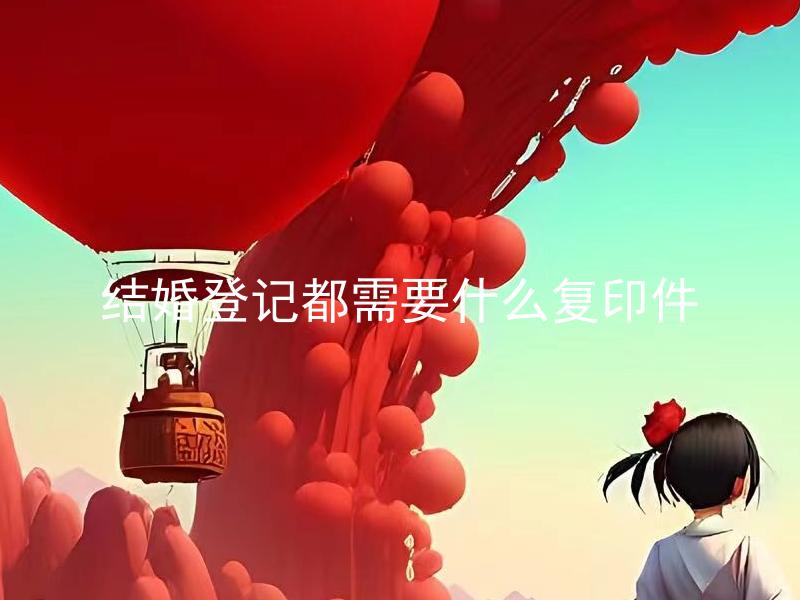 结婚登记都需要什么复印件