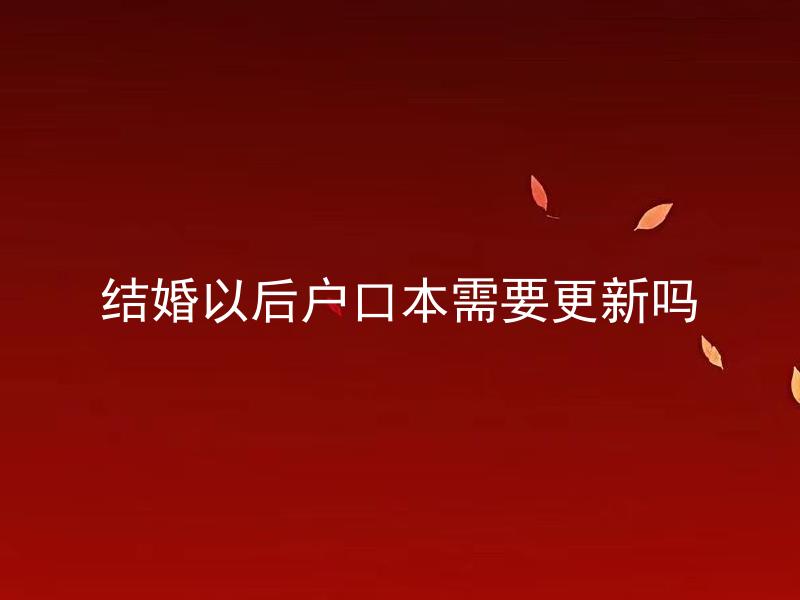 结婚以后户口本需要更新吗