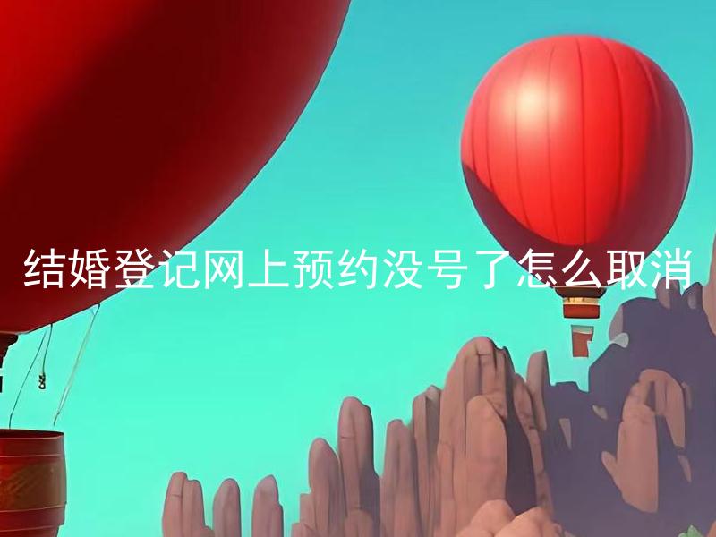 结婚登记网上预约没号了怎么取消