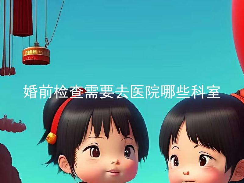 婚前检查需要去医院哪些科室