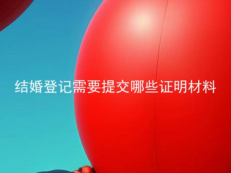 结婚登记需要提交哪些证明材料