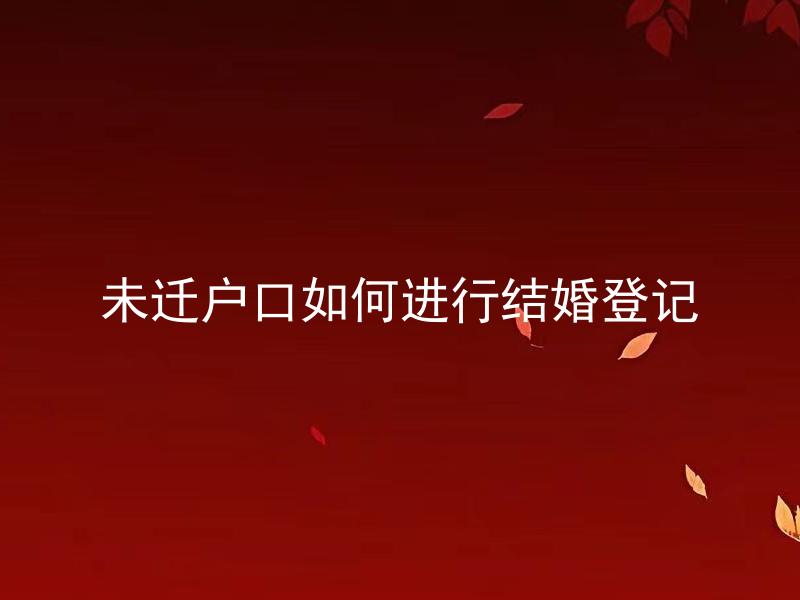 未迁户口如何进行结婚登记