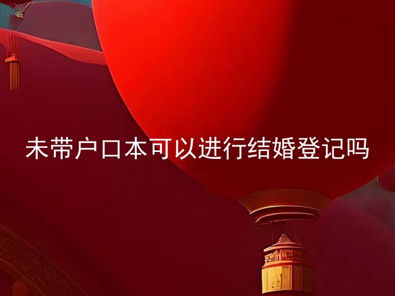未带户口本可以进行结婚登记吗