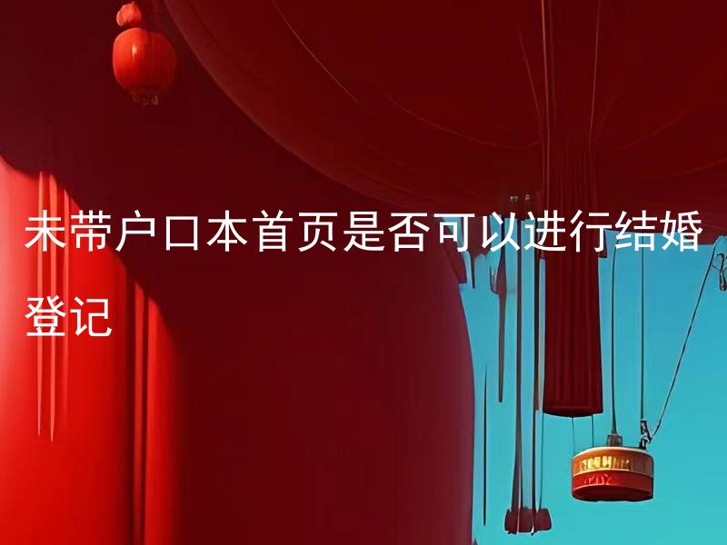 未带户口本首页是否可以进行结婚登记