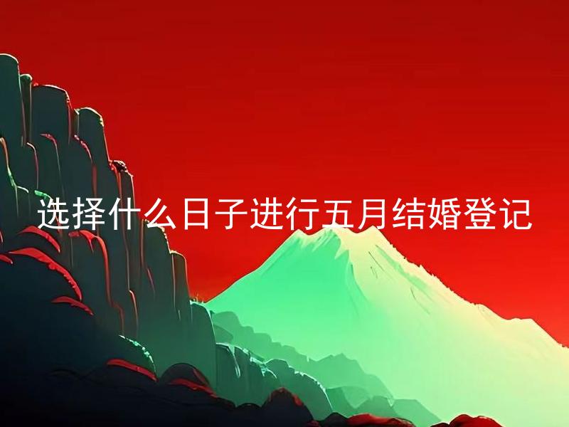 选择什么日子进行五月结婚登记