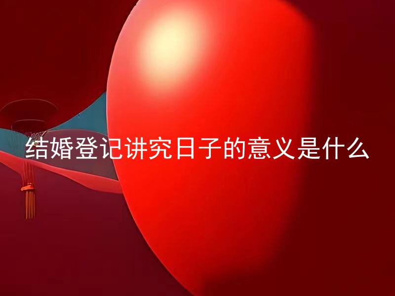 结婚登记讲究日子的意义是什么
