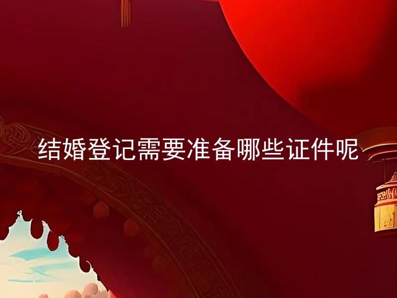 结婚登记需要准备哪些证件呢