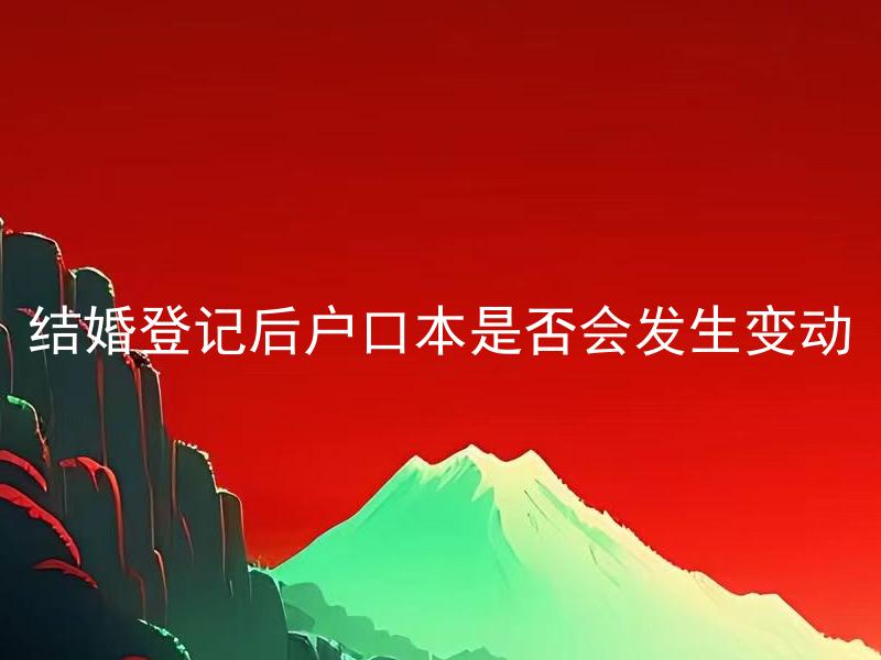 结婚登记后户口本是否会发生变动