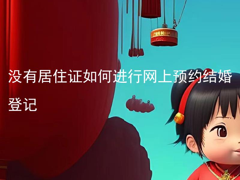 没有居住证如何进行网上预约结婚登记