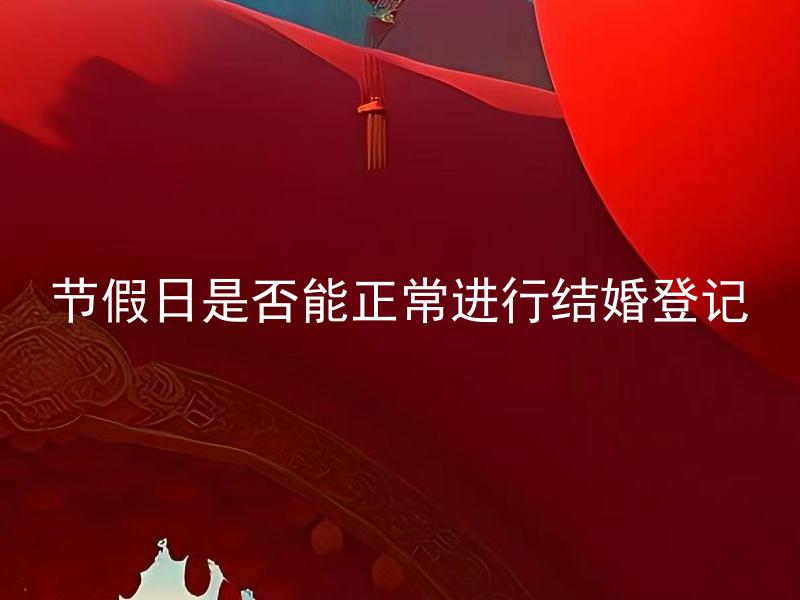 节假日是否能正常进行结婚登记