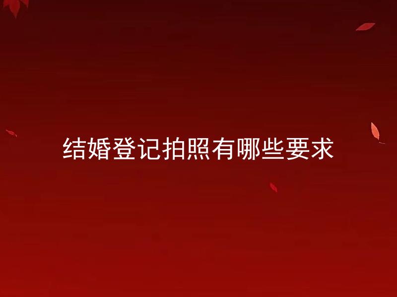 结婚登记拍照有哪些要求