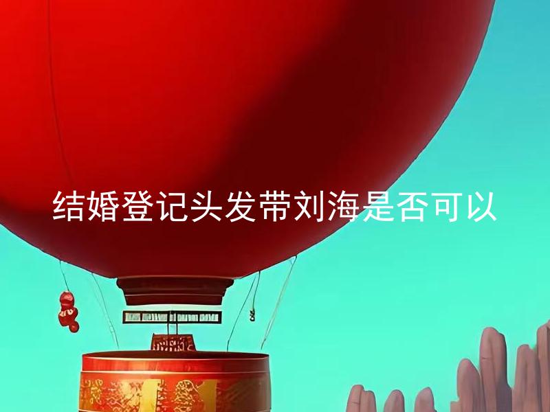 结婚登记头发带刘海是否可以