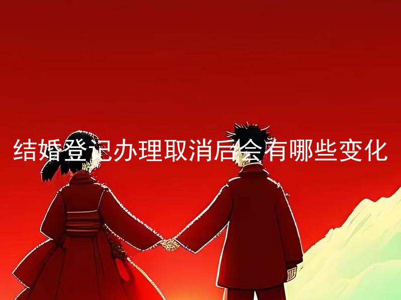 结婚登记办理取消后会有哪些变化