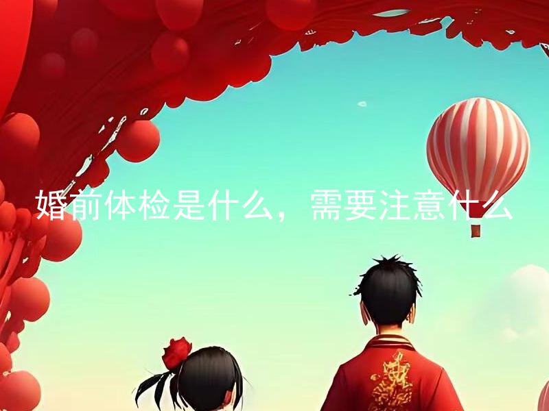 婚前体检是什么，需要注意什么 婚前体检的项目包括哪些？