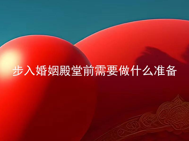 步入婚姻殿堂前需要做什么准备