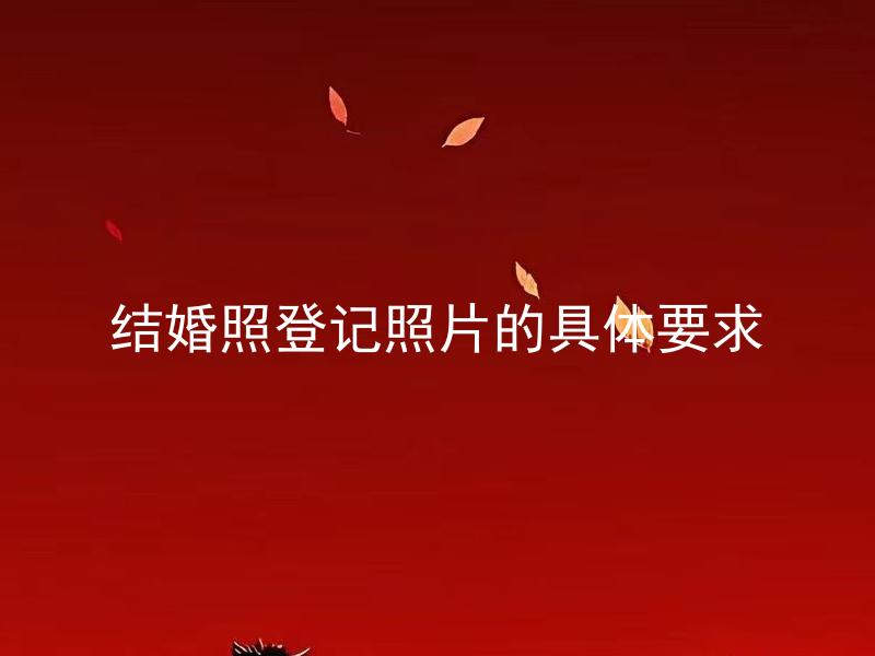 结婚照登记照片的具体要求